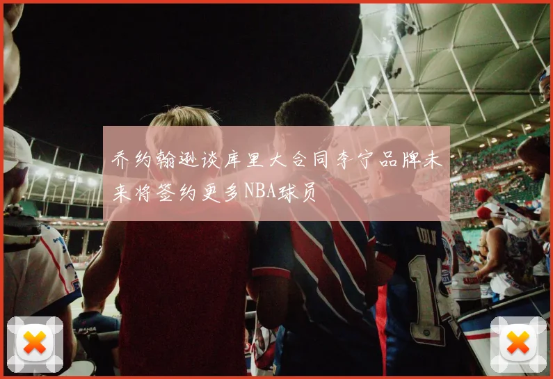 乔约翰逊谈库里大合同李宁品牌未来将签约更多NBA球员