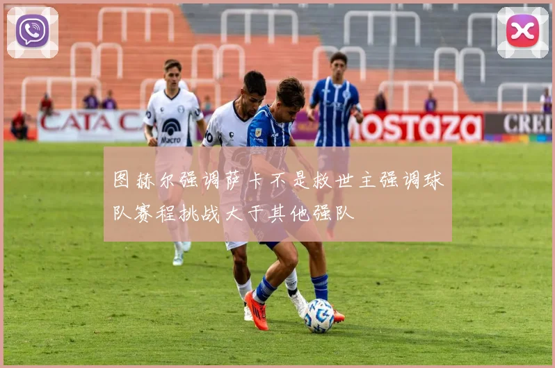 图赫尔强调萨卡不是救世主强调球队赛程挑战大于其他强队