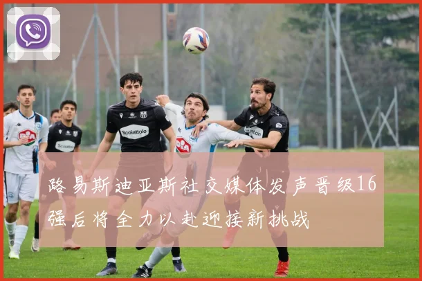 路易斯迪亚斯社交媒体发声晋级16强后将全力以赴迎接新挑战