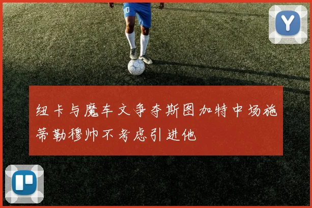 纽卡与魔车文争夺斯图加特中场施蒂勒穆帅不考虑引进他
