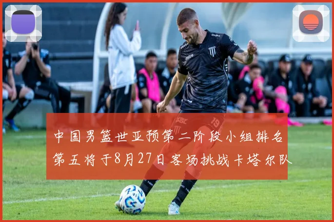 中国男篮世亚预第二阶段小组排名第五将于8月27日客场挑战卡塔尔队