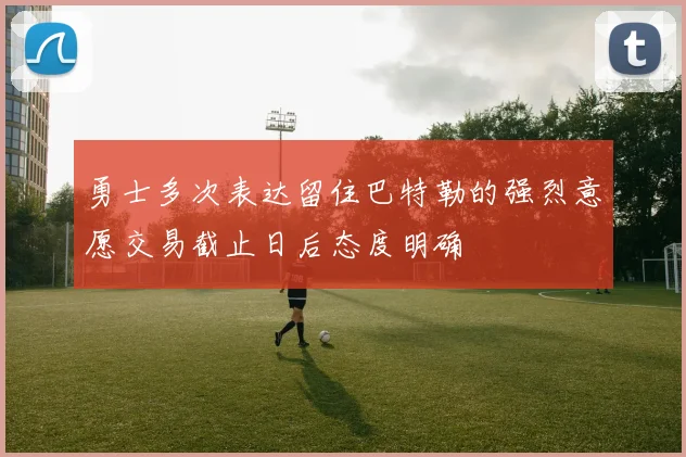 勇士多次表达留住巴特勒的强烈意愿交易截止日后态度明确
