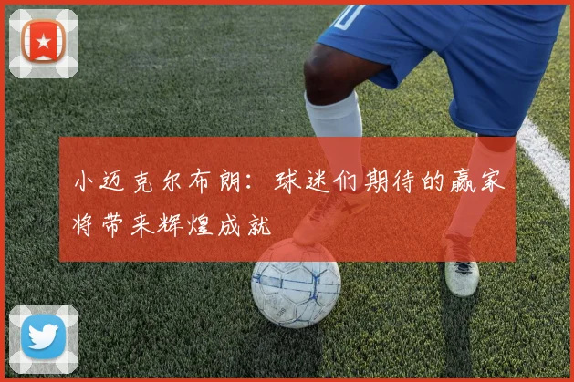 小迈克尔布朗：球迷们期待的赢家将带来辉煌成就
