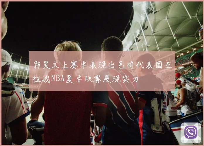 郭昊文上赛季表现出色将代表国王征战NBA夏季联赛展现实力