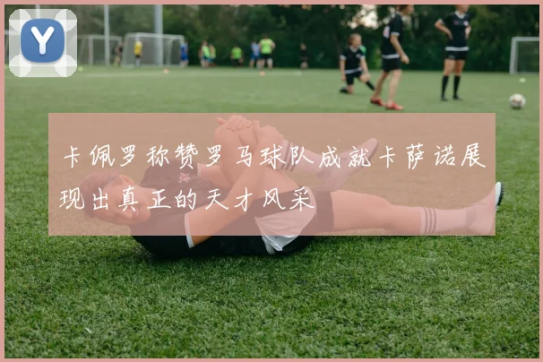 卡佩罗称赞罗马球队成就卡萨诺展现出真正的天才风采
