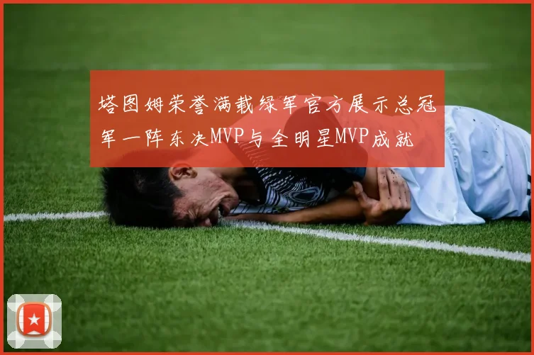 塔图姆荣誉满载绿军官方展示总冠军一阵东决MVP与全明星MVP成就